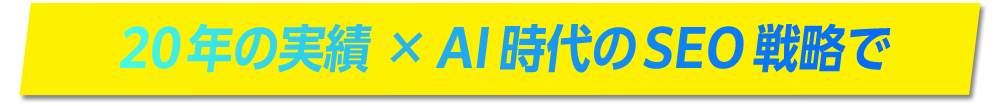 20年の実績 × AI時代のSEO戦略で